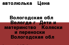 автолюлька › Цена ­ 1 400 - Вологодская обл., Вологда г. Дети и материнство » Коляски и переноски   . Вологодская обл.